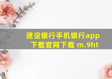 建设银行手机银行app下载官网下载 m.9ht